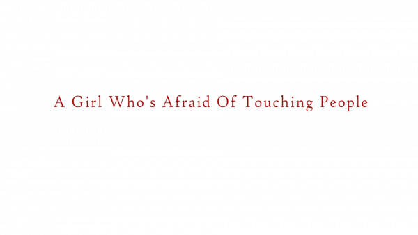 A Girl Who’s Afraid Of Touching People